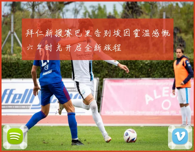 拜仁新援赛巴里告别埃因霍温感慨六年时光开启全新旅程