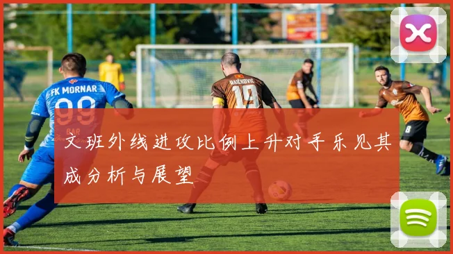 文班外线进攻比例上升对手乐见其成分析与展望