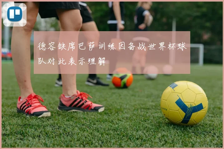 德容缺席巴萨训练因备战世界杯球队对此表示理解