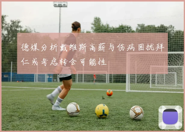 德媒分析戴维斯高薪与伤病困扰拜仁或考虑转会可能性