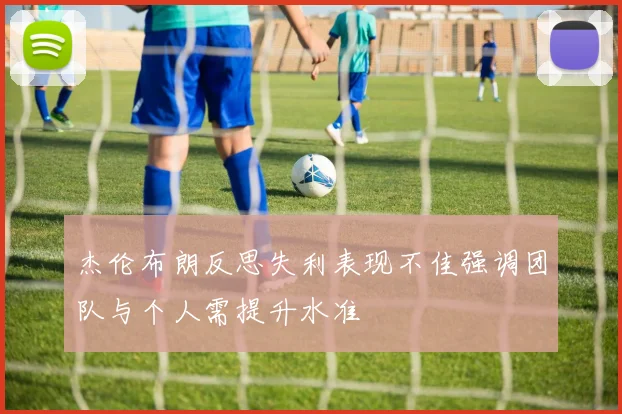 杰伦布朗反思失利表现不佳强调团队与个人需提升水准