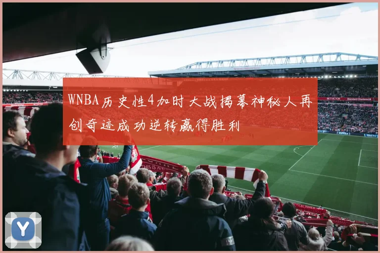 WNBA历史性4加时大战揭幕神秘人再创奇迹成功逆转赢得胜利
