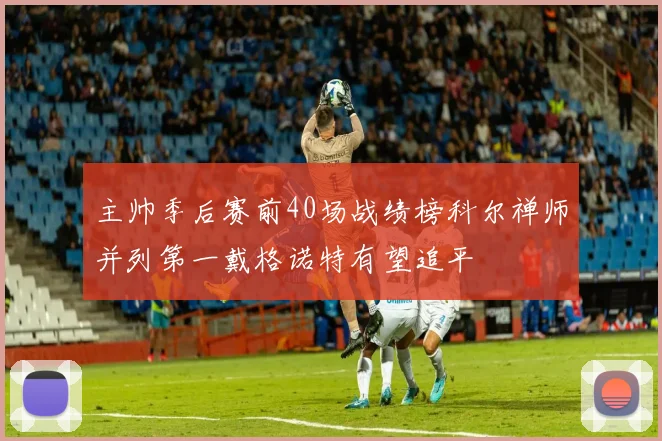 主帅季后赛前40场战绩榜科尔禅师并列第一戴格诺特有望追平