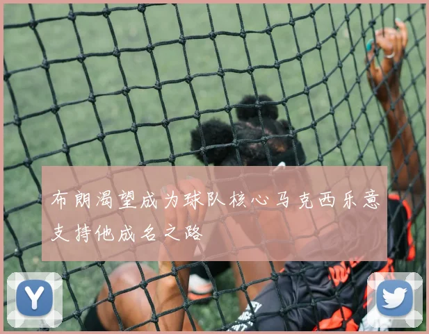 布朗渴望成为球队核心马克西乐意支持他成名之路