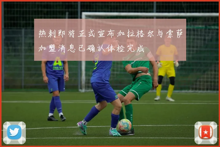 热刺即将正式宣布加拉格尔与索萨加盟消息已确认体检完成