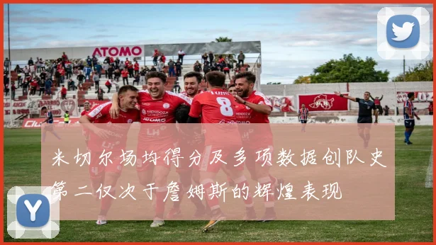 米切尔场均得分及多项数据创队史第二仅次于詹姆斯的辉煌表现
