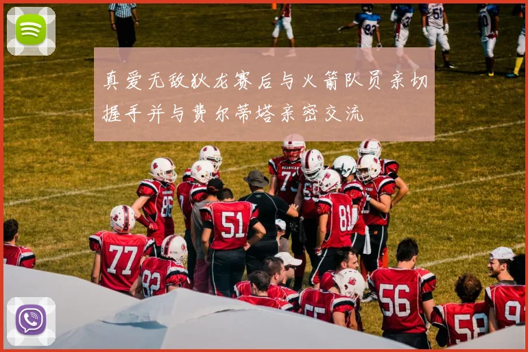 真爱无敌狄龙赛后与火箭队员亲切握手并与费尔蒂塔亲密交流