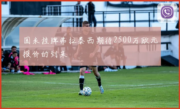 国米挂牌弗拉泰西期待2500万欧元报价的到来