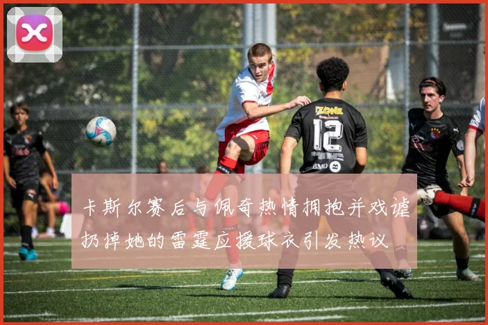 卡斯尔赛后与佩奇热情拥抱并戏谑扔掉她的雷霆应援球衣引发热议