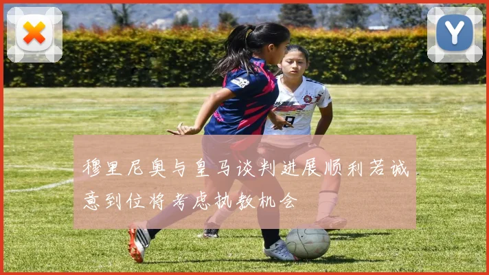 穆里尼奥与皇马谈判进展顺利若诚意到位将考虑执教机会