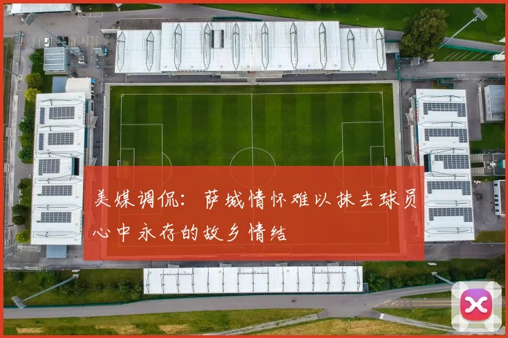 美媒调侃：萨城情怀难以抹去球员心中永存的故乡情结