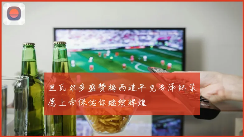 里瓦尔多盛赞梅西追平克洛泽纪录愿上帝保佑你继续辉煌