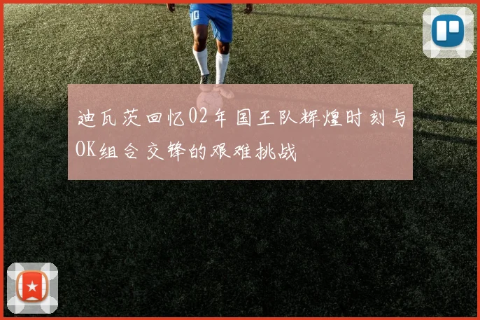迪瓦茨回忆02年国王队辉煌时刻与OK组合交锋的艰难挑战