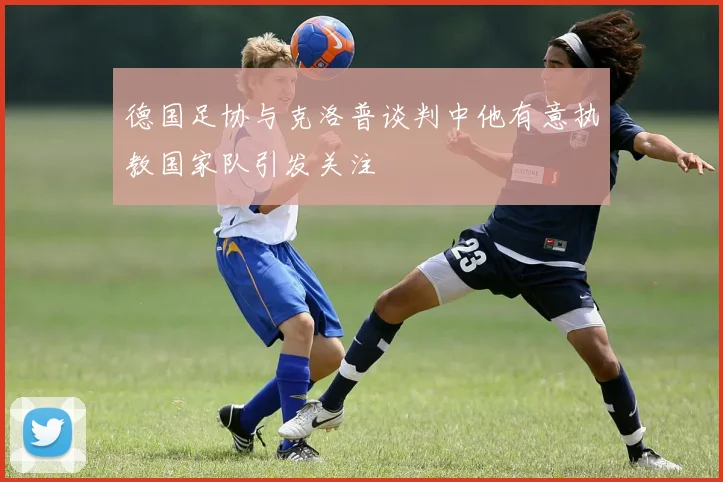 德国足协与克洛普谈判中他有意执教国家队引发关注