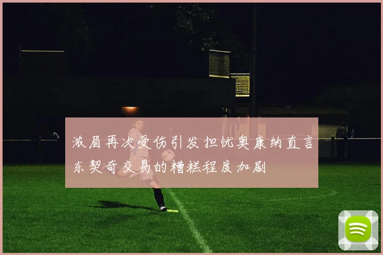 浓眉再次受伤引发担忧奥康纳直言东契奇交易的糟糕程度加剧